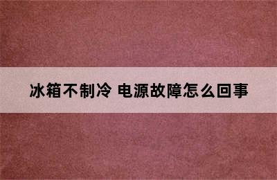 冰箱不制冷 电源故障怎么回事